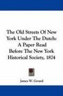 The Old Streets Of New York Under The Dutch A Paper Read Before The New York Historical Society 1874