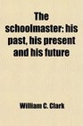 The schoolmaster his past his present and his future
