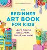The Beginner Art Book for Kids Learn How to Draw Paint Sculpt and More
