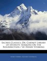 Sacred Classics Or Cabinet Library of Divinity Sermons On the Resurrection / by Henry Stebbing