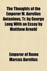 The Thoughts of the Emperor M Aurelius Antoninus Tr by George Long With an Essay by Matthew Arnold