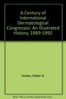 A Century of International Dermatological Congresses An Illustrated History 18891992