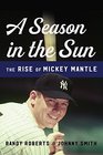 A Season in the Sun The Rise of Mickey Mantle