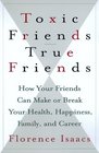 Toxic Friends/True Friends How Your Friends Can Make or Break Your Health Happiness Family and Career