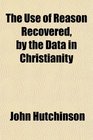 The Use of Reason Recovered by the Data in Christianity