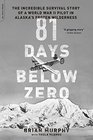 81 Days Below Zero The Incredible Survival Story of a World War II Pilot in Alaska's Frozen Wilderness