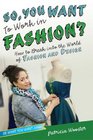 So, You Want to Work in Fashion?: How to Break into the World of Fashion and Design (Be What You Want)