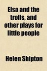 Elsa and the trolls and other plays for little people