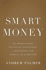 Smart Money How HighStakes Financial Innovation is Reshaping Our WorldFor the Better