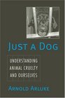 Just a Dog: Understanding Animal Cruelty and Ourselves (Animals, Culture, and Society)