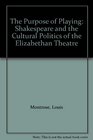 The Purpose of Playing  Shakespeare and the Cultural Politics of the Elizabethan Theatre