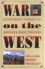 War on the West Government Tyranny on America's Great Frontier