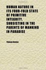 Human Nature in Its FourFold State of Primitive Integrity Subsisting in the Parents of Mankind in Paradise Entire Deprivation in the