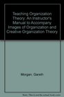Teaching Organization Theory An Instructor's Manual to Accompany Images of Organization and Creative Organization Theory Instructor's Manual to Accompany  AND  Creative Organization Theory