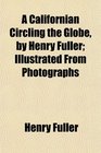 A Californian Circling the Globe by Henry Fuller Illustrated From Photographs