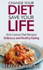 Change Your Diet Save Your Life AntiCancer Diet Recipes Delicious and Healthy Eating