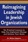 Reimagining Leadership in Jewish Organizations Ten Practical Lessons to Help You Implement Change and Achieve Your Goals