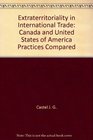 Extraterritoriality in International Trade Canada and United States of America Practices Compared