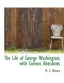 The Life of George Washington with Curious Anecdotes