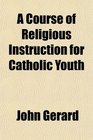 A Course of Religious Instruction for Catholic Youth