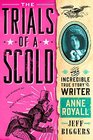 The Trials of a Scold The Incredible True Story of Writer Anne Royall