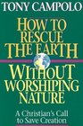 How to Rescue the Earth Wiithout Worshipping It