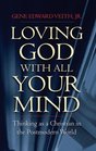 Loving God With All Your Mind Thinking as a Christian in the Postmodern World