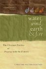 Water Wind Earth and Fire The Christian Practice of Praying With the Elements