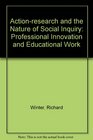 ActionResearch and the Nature of Social Inquiry Professional Innovation and Educational Work