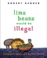 Lima Beans Would Be Illegal Children's Ideas of a Perfect World