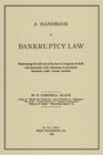 A Handbook Of Bankruptcy Law Embodying The Full Text Of The Act Of Congress Of 1898 And Annotated With References To Pertinent Decisions Under Former Statutes