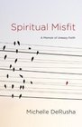 Spiritual Misfit A Memoir of Uneasy Faith