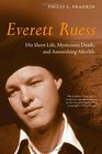 Everett Ruess His Short Life Mysterious Death and Astonishing Afterlife