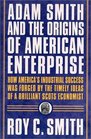 Adam Smith and the Origins of American Enterprise How America's Industrial Success was Forged by the Timely Ideas of a Brilliant Scots Economist