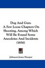 Dog And Gun A Few Loose Chapters On Shooting Among Which Will Be Found Some Anecdotes And Incidents