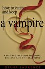 How to Catch and Keep a Vampire A StepByStep Guide to Loving the Bad and the Beautiful