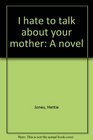 I hate to talk about your mother A novel
