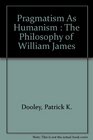 Pragmatism As Humanism  The Philosophy of William James