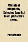 Classical Biography Selected  From 'plutarch's Lives'