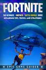 Fortnite: The Ultimate Fortnite Battle Royale Guide Including Tips, Tricks, and Strategies