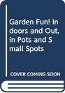 Garden Fun Indoors and Out in Pots and Small Spots