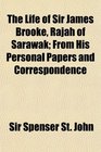 The Life of Sir James Brooke Rajah of Sarawak From His Personal Papers and Correspondence
