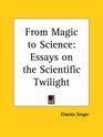 From Magic to Science Essays on the Scientific Twilight