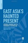East Asia's Haunted Present Historical Memories and the Resurgence of Nationalism