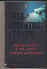 True Adventure Stories Daring Exploits of the World's Greatest Adventurers
