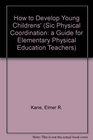 How to Develop Young Children's Physical Coordination A Guide for Elementary Physical Education Teachers