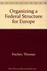Organizing a Federal Structure for Europe