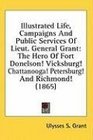 Illustrated Life Campaigns And Public Services Of Lieut General Grant The Hero Of Fort Donelson Vicksburg Chattanooga Petersburg And Richmond