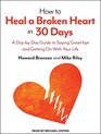 How to Heal a Broken Heart in 30 Days A DaybyDay Guide to Saying Goodbye and Getting On With Your Life