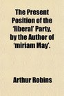 The Present Position of the 'liberal' Party by the Author of 'miriam May'